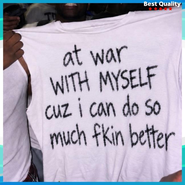 At War With Myself Cuz I Can Do So Much Fkin Better Shirt 3 At War With Myself Cuz I Can Do So Much Fkin Better Shirt