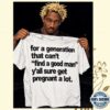 For A Generation That Can't Find A Good Man Y'all Sure Get Pregnant A Lot Shirt