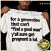 For A Generation That Can't Find A Good Man Y'all Sure Get Pregnant A Lot Shirt