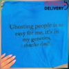 Ghosting People Is So Easy For Me, It's In My Genetics, Thanks Dad Tee