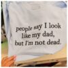 People Say I Look Like My Dad, But I'm Not Dead Tee